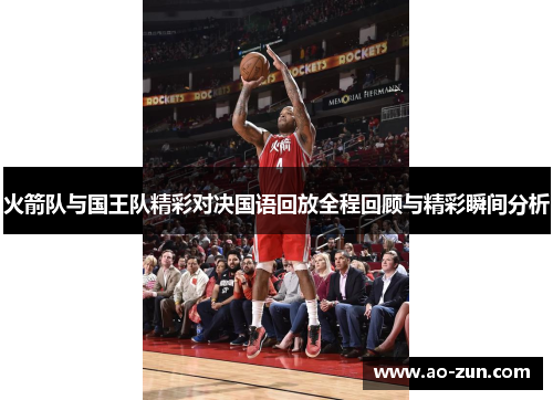 火箭队与国王队精彩对决国语回放全程回顾与精彩瞬间分析