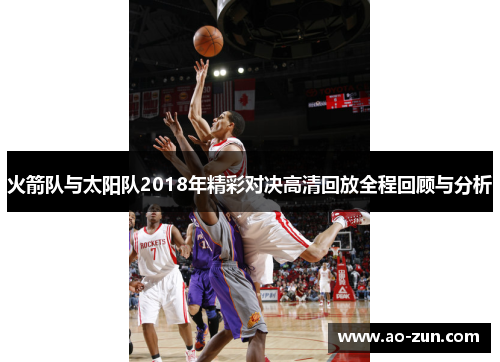 火箭队与太阳队2018年精彩对决高清回放全程回顾与分析