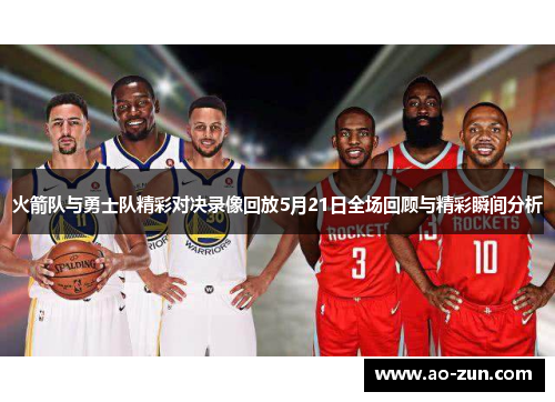 火箭队与勇士队精彩对决录像回放5月21日全场回顾与精彩瞬间分析