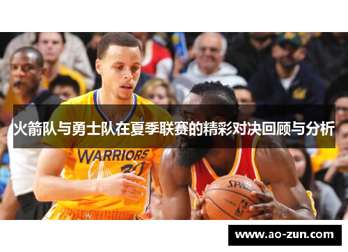 火箭队与勇士队在夏季联赛的精彩对决回顾与分析