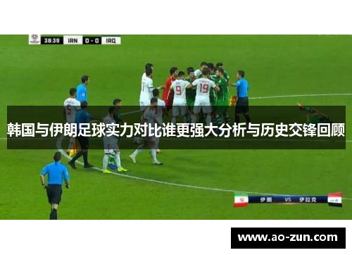 韩国与伊朗足球实力对比谁更强大分析与历史交锋回顾