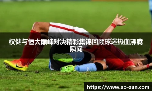 权健与恒大巅峰对决精彩集锦回顾球迷热血沸腾瞬间