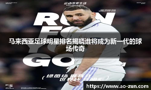 马来西亚足球明星排名揭晓谁将成为新一代的球场传奇
