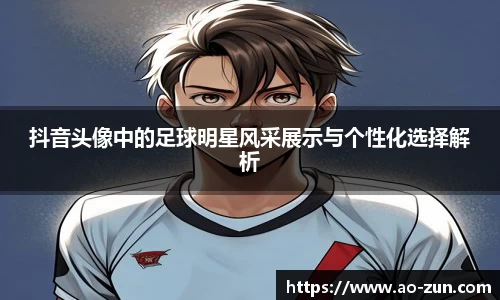 抖音头像中的足球明星风采展示与个性化选择解析