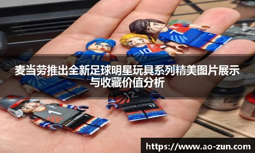 麦当劳推出全新足球明星玩具系列精美图片展示与收藏价值分析