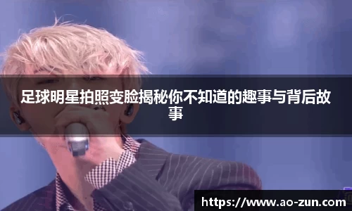 足球明星拍照变脸揭秘你不知道的趣事与背后故事